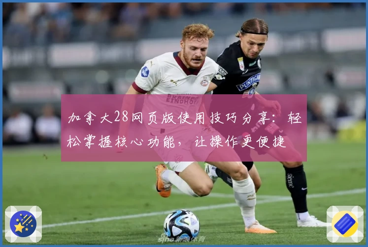 加拿大28网页版使用技巧分享：轻松掌握核心功能，让操作更便捷