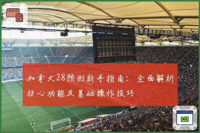 加拿大28预测新手指南:全面解析核心功能及基础操作技巧