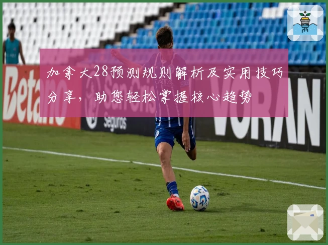 加拿大28预测规则解析及实用技巧分享，助您轻松掌握核心趋势