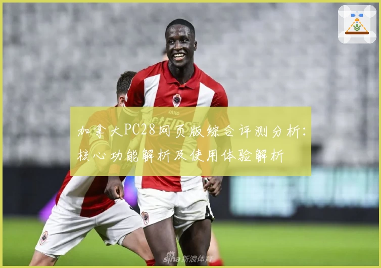 加拿大PC28网页版综合评测分析：核心功能解析及使用体验解析