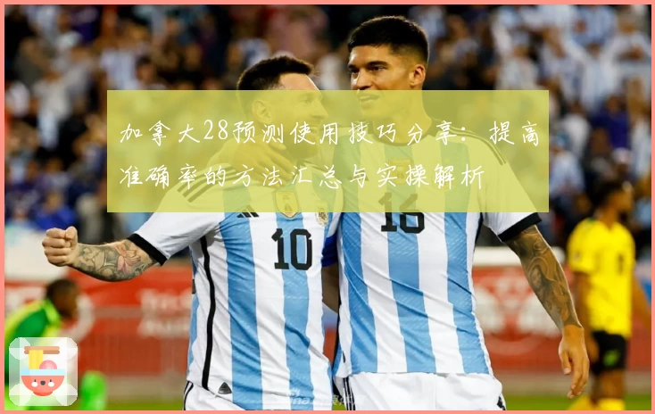 加拿大28预测使用技巧分享：提高准确率的方法汇总与实操解析