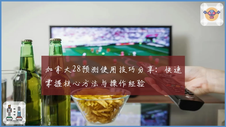 加拿大28预测使用技巧分享：快速掌握核心方法与操作经验