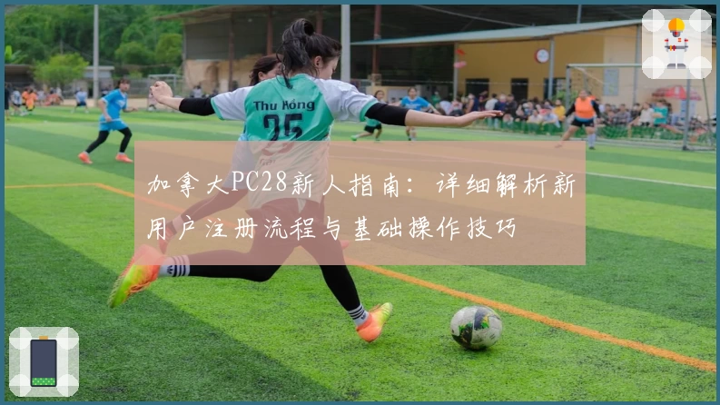 加拿大PC28新人指南：详细解析新用户注册流程与基础操作技巧