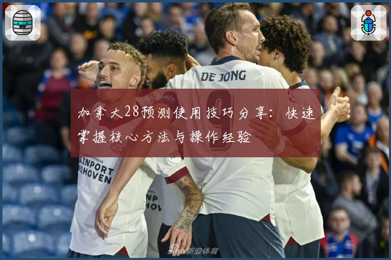 加拿大28预测使用技巧分享:快速掌握核心方法与操作经验
