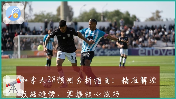 加拿大28预测分析指南：精准解读数据趋势，掌握核心技巧