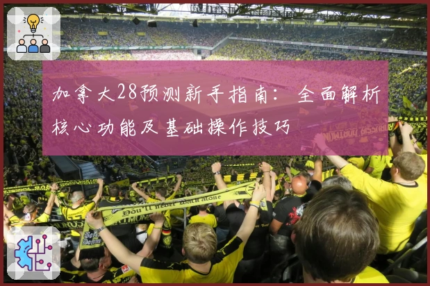 加拿大28预测新手指南：全面解析核心功能及基础操作技巧