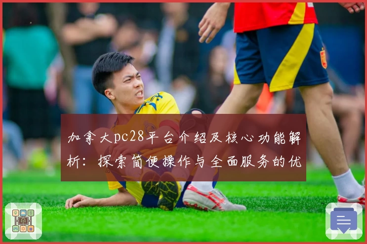 加拿大pc28平台介绍及核心功能解析:探索简便操作与全面服务的优质选择